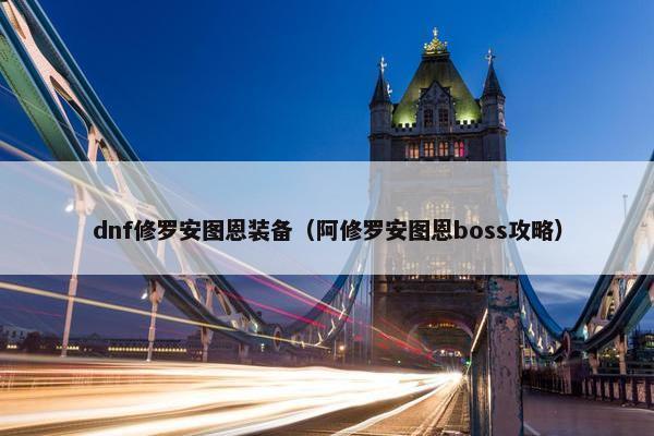 dnf修罗安图恩装备（阿修罗安图恩boss攻略）