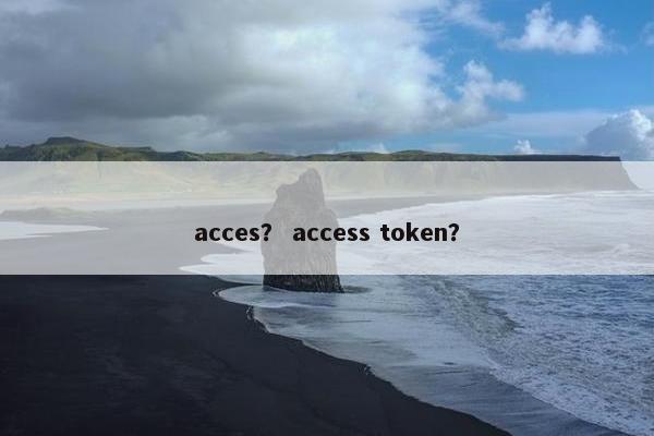 acces？ access token？