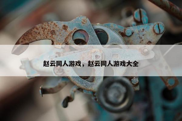 赵云同人游戏，赵云同人游戏大全