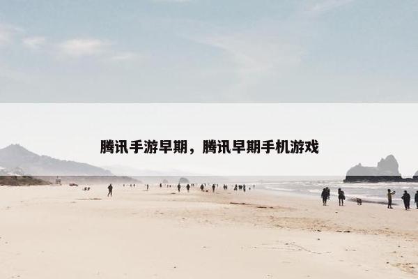 腾讯手游早期，腾讯早期手机游戏