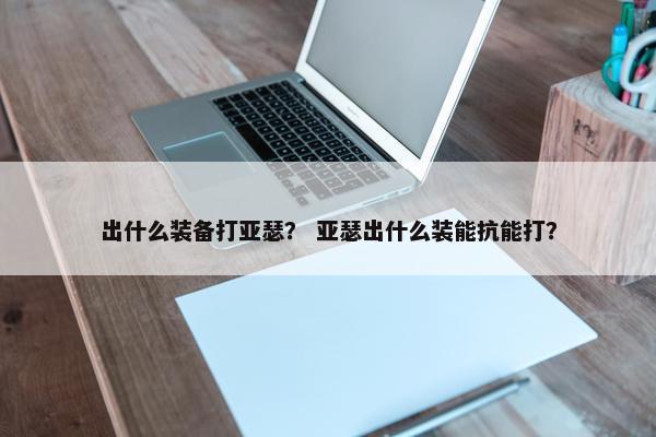 出什么装备打亚瑟？ 亚瑟出什么装能抗能打？