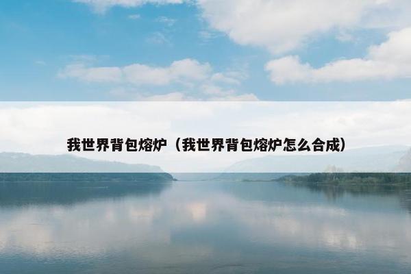 我世界背包熔炉（我世界背包熔炉怎么合成）