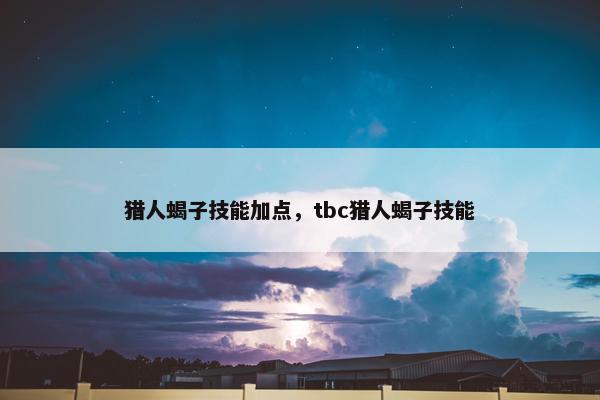 猎人蝎子技能加点，tbc猎人蝎子技能