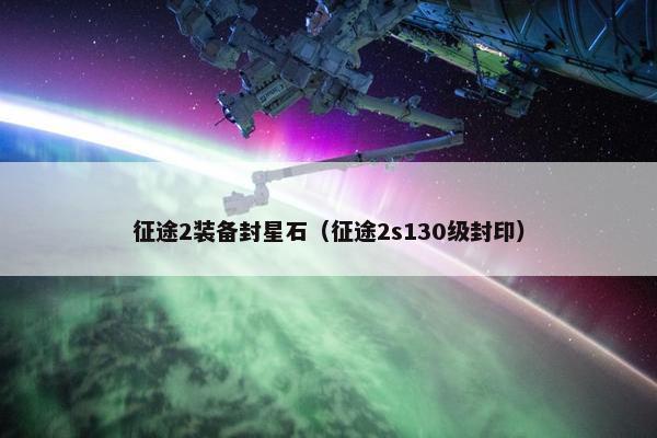征途2装备封星石（征途2s130级封印）