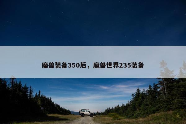魔兽装备350后，魔兽世界235装备
