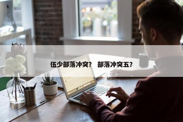 伍少部落冲突？ 部落冲突五？