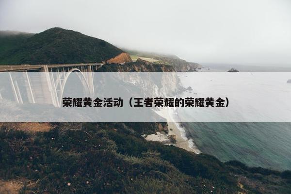 荣耀黄金活动（王者荣耀的荣耀黄金）