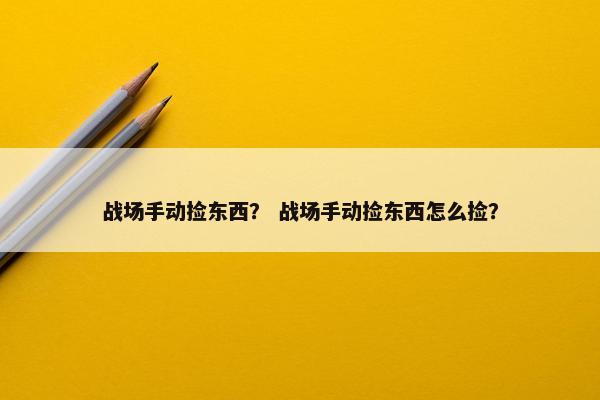 战场手动捡东西？ 战场手动捡东西怎么捡？