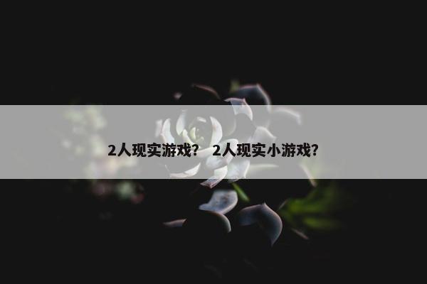 2人现实游戏？ 2人现实小游戏？